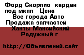 Форд Скорпио2 кардан под мкпп › Цена ­ 4 000 - Все города Авто » Продажа запчастей   . Ханты-Мансийский,Радужный г.